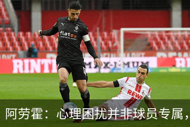 阿劳霍：心理困扰并非球员专属，整个社会很多人都承受同样的煎熬